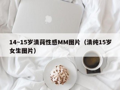 14~15岁清莼性感MM图片（清纯15岁女生图片）