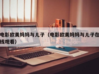 电影欧美妈妈与儿子（电影欧美妈妈与儿子在线观看）