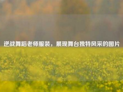 逆战舞蹈老师服装，展现舞台独特风采的图片