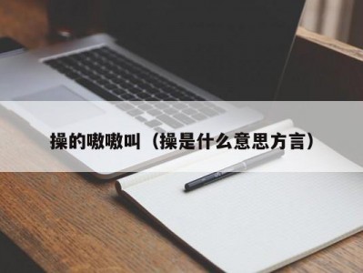 操的嗷嗷叫（操是什么意思方言）