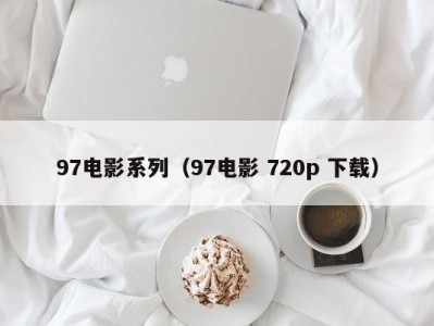 97电影系列（97电影 720p 下载）