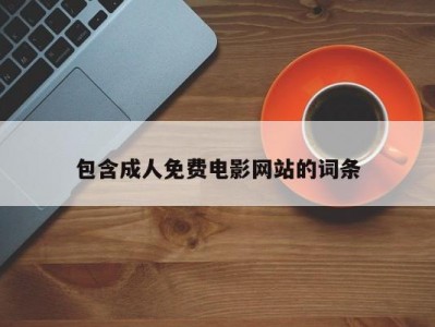 包含成人免费电影网站的词条