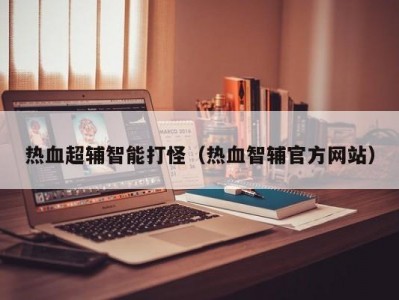 热血超辅智能打怪（热血智辅官方网站）