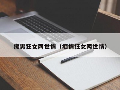 痴男狂女两世情（痴情狂女两世情）