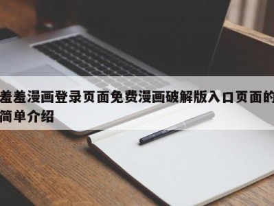 羞羞漫画登录页面免费漫画破解版入口页面的简单介绍