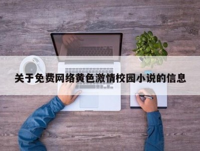 关于免费网络黄色激情校园小说的信息