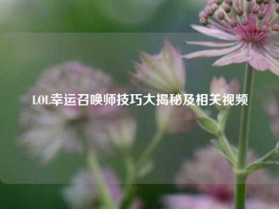 LOL幸运召唤师技巧大揭秘及相关视频
