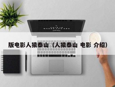 版电影人猿泰山（人猿泰山 电影 介绍）