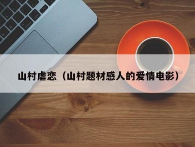 山村虐恋（山村题材感人的爱情电影）