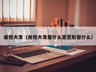 兽性大发（兽性大发是什么意思形容什么）
