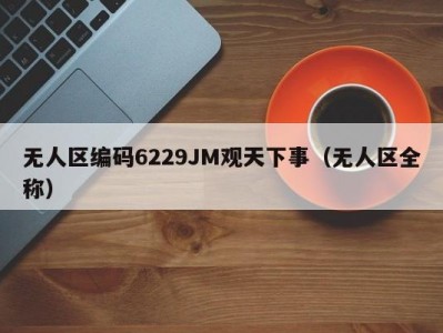 无人区编码6229JM观天下事（无人区全称）