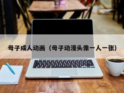 母子成人动画（母子动漫头像一人一张）