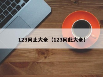 123网止大全（123网此大全）