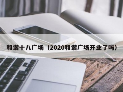 和谐十八广场（2020和谐广场开业了吗）