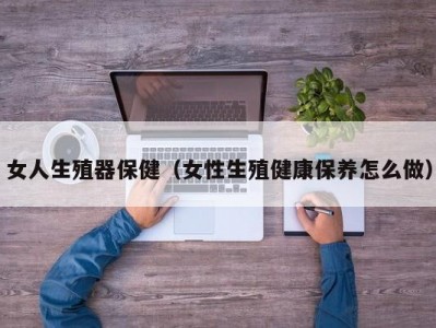 女人生殖器保健（女性生殖健康保养怎么做）