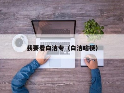 我要看白洁专（白洁啥梗）