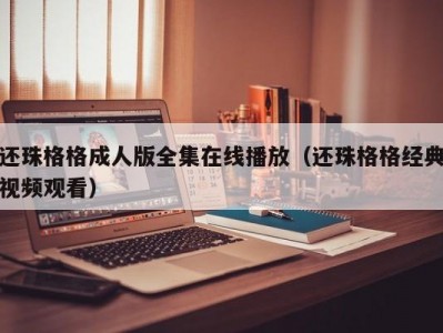 还珠格格成人版全集在线播放（还珠格格经典视频观看）