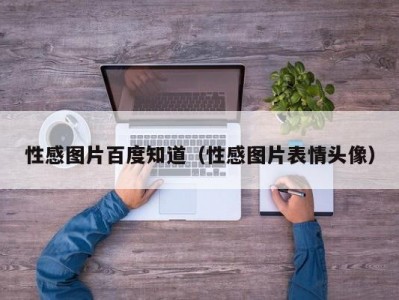 性感图片百度知道（性感图片表情头像）