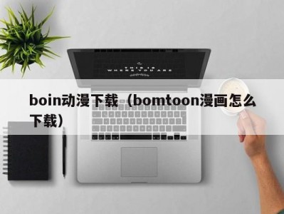 boin动漫下载（bomtoon漫画怎么下载）