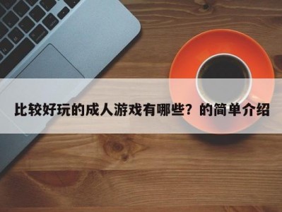 比较好玩的成人游戏有哪些？的简单介绍