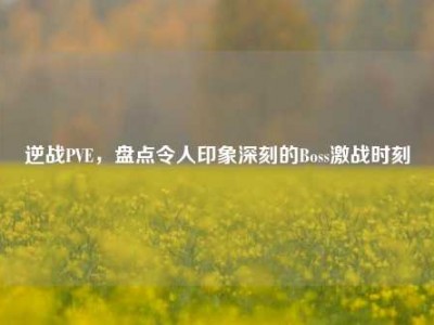 逆战PVE，盘点令人印象深刻的Boss激战时刻