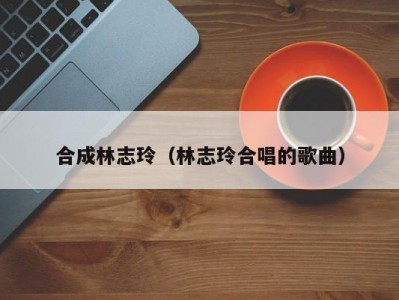 合成林志玲（林志玲合唱的歌曲）