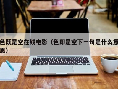 色既是空在线电影（色即是空下一句是什么意思）