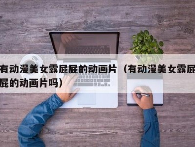 有动漫美女露屁屁的动画片（有动漫美女露屁屁的动画片吗）