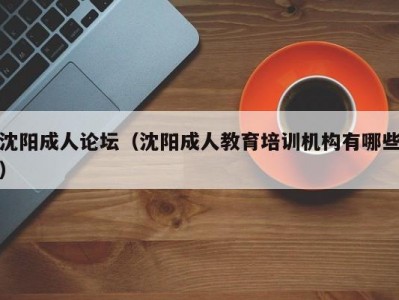 沈阳成人论坛（沈阳成人教育培训机构有哪些）