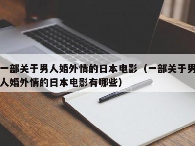 一部关于男人婚外情的日本电影（一部关于男人婚外情的日本电影有哪些）