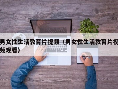 男女性生活教育片视频（男女性生活教育片视频观看）