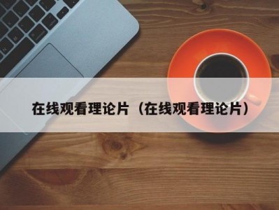 在线观看理论片（在线观看理论片）