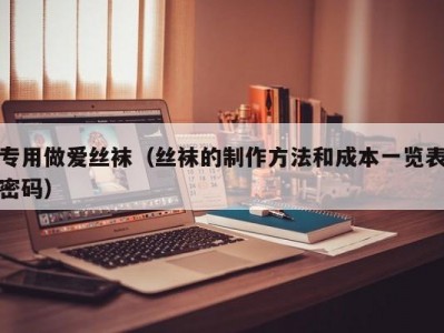 专用做爱丝袜（丝袜的制作方法和成本一览表密码）