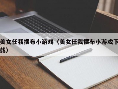 美女任我摆布小游戏（美女任我摆布小游戏下载）