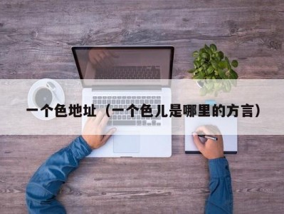 一个色地址（一个色儿是哪里的方言）
