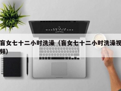盲女七十二小时洗澡（盲女七十二小时洗澡视频）