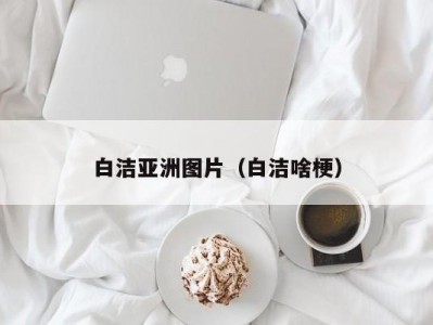 白洁亚洲图片（白洁啥梗）