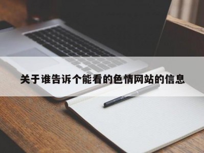 关于谁告诉个能看的色情网站的信息