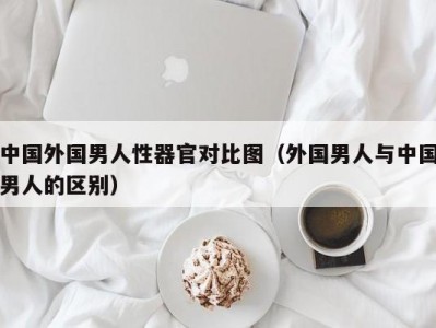中国外国男人性器官对比图（外国男人与中国男人的区别）