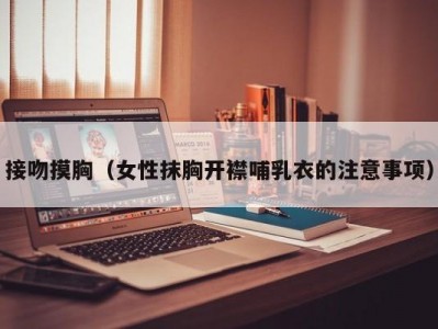 接吻摸胸（女性抹胸开襟哺乳衣的注意事项）