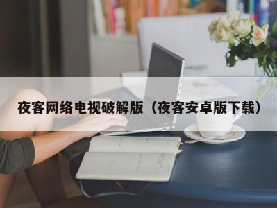 夜客网络电视破解版（夜客安卓版下载）