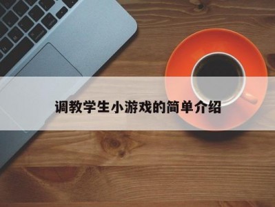 调教学生小游戏的简单介绍