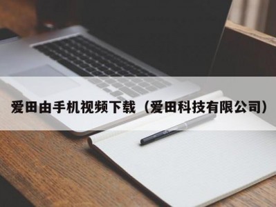 爱田由手机视频下载（爱田科技有限公司）