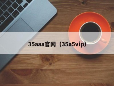 35aaa官网（35a5vip）