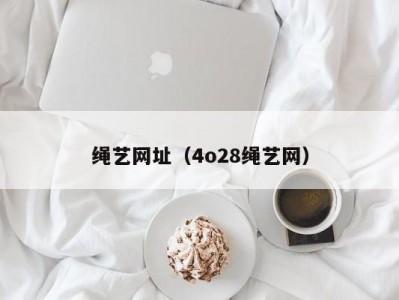绳艺网址（4o28绳艺网）