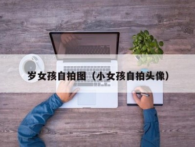 岁女孩自拍图（小女孩自拍头像）