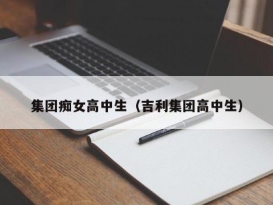 集团痴女高中生（吉利集团高中生）