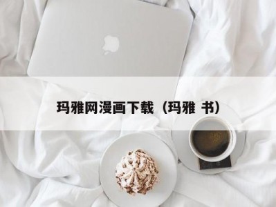 玛雅网漫画下载（玛雅 书）