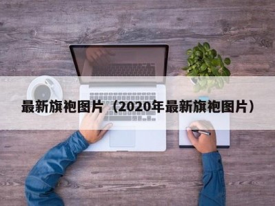 最新旗袍图片（2020年最新旗袍图片）