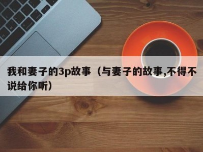 我和妻子的3p故事（与妻子的故事,不得不说给你听）